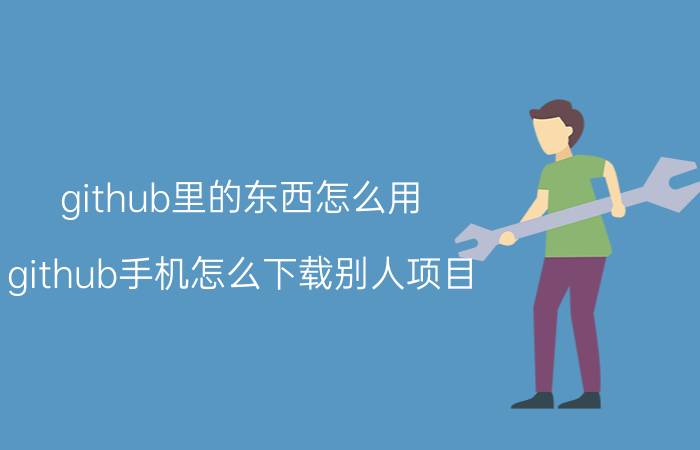 github里的东西怎么用 github手机怎么下载别人项目？